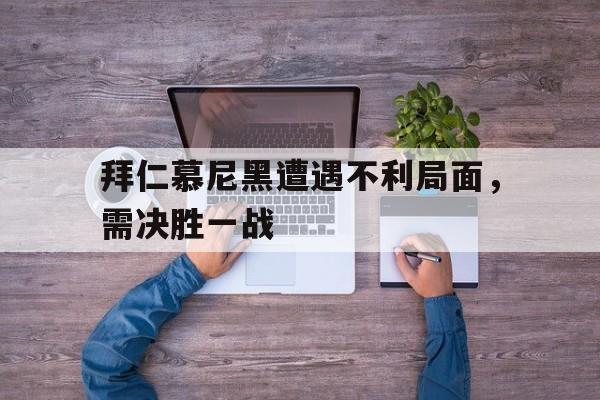 包含拜仁慕尼黑遭遇不利局面，需决胜一战的词条